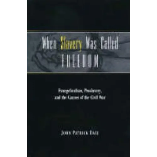 When Slavery Was Called Freedom: Evangelicalism, Proslavery, and the Causes of the Civil War