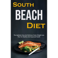 South Beach Diet: The Updated, Easy And Delicious Faster Weight Loss Plan For Healthy And Improved Health