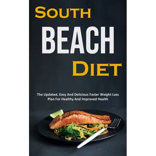 South Beach Diet: The Updated, Easy And Delicious Faster Weight Loss Plan For Healthy And Improved Health