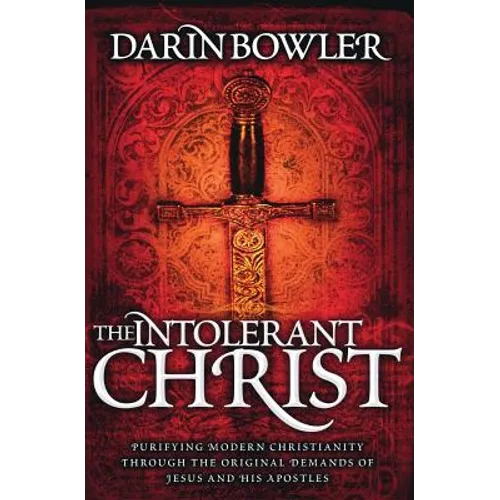 The Intolerant Christ: Purifying Modern Christianity Through the Original Demands of Jesus and His Apostles