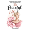 The Peaceful Life: Slowing down, choosing happiness, nurturing your feminine self, and finding sanctuary in your home