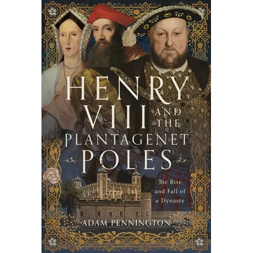 Henry VIII and the Plantagenet Poles: The Rise and Fall of a Dynasty