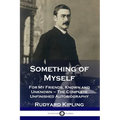 Something of Myself: For My Friends, Known and Unknown - The Complete Unfinished Autobiography