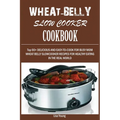Wheat-Belly Slow Cooker Cookbook: Top 90+ Delicious, and Easy-To-Cook for Busy Mom and Dad Wheat Belly Slow Cooker Recipes for a Healthy Eating in the