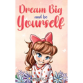 Dream Big and Be Yourself: A Collection of Inspiring Stories for Girls about Self-Esteem, Confidence, Courage, and Friendship