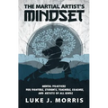 The Martial Artist's Mindset: Mental Practices for Fighters, Students, Teachers, Coaches, and Artists of All Kinds