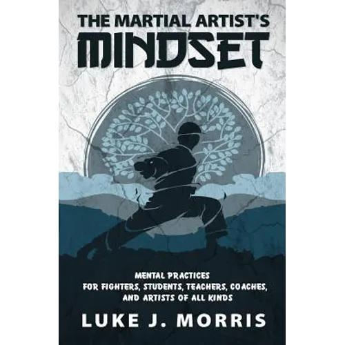 The Martial Artist's Mindset: Mental Practices for Fighters, Students, Teachers, Coaches, and Artists of All Kinds