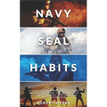 Navy Seal Habits: How to Develop Atomic Self-Discipline, Grit and Willpower. Forge Unbeatable Resiliency, Mindset, Confidence and Mental Toughness