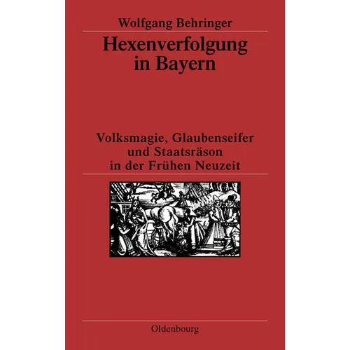 Hexenverfolgung in Bayern: Volksmagie, Glaubenseifer Und Staatsräson in Der Frühen Neuzeit
