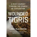 Wounded Tigris: A River Journey Through the Cradle of Civilization