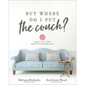 But Where Do I Put the Couch?: And Answers to 100 Other Home Decorating Questions