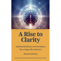 A Rise to Clarity - A Guide to Quitting Marijuana and Learning to Live a Happy Life Without It