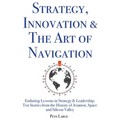 Strategy, Innovation & The Art of Navigation: Enduring Lessons in Strategy & Leadership: Ten Stories from the History of Aviation, Space and Silicon V