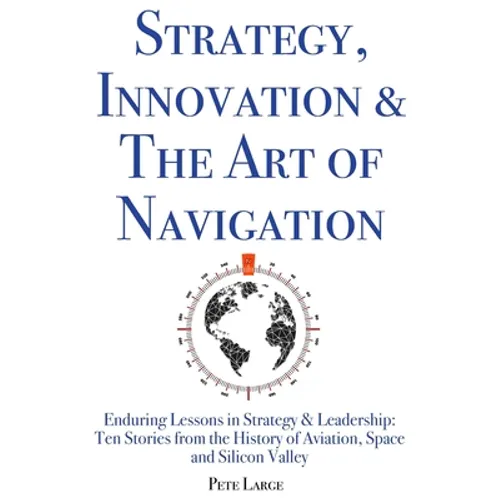Strategy, Innovation & The Art of Navigation: Enduring Lessons in Strategy & Leadership: Ten Stories from the History of Aviation, Space and Silicon V