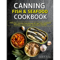 Canning Fish & Seafood Cookbook: 2000 Days Canning Food Storage All Type Fish Appetizers, Breakfast, Lunch, Dinner, and Dessert, Recipes