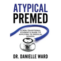 Atypical Premed: A Non-Traditional Student's Guide to Applying to Medical School