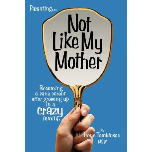 Not Like My Mother: Becoming a Sane Parent After Growing Up in a Crazy Family