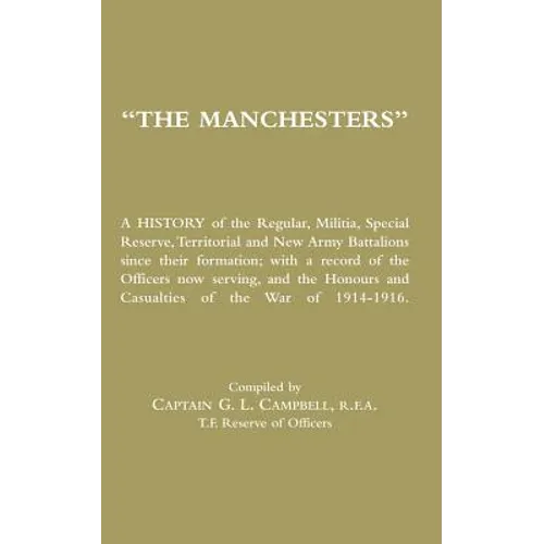 MANCHESTERS A History of the Regular, Militia, Special Reserve, Territorial and New Army Battalions since their formation; with a record of the Office