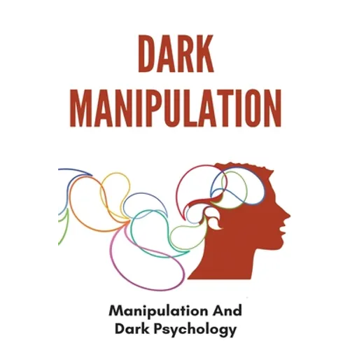 Dark Manipulation: Manipulation And Dark Psychology: Emotional Control In A Relationship