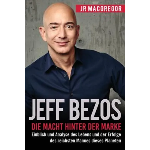 Jeff Bezos: Die Macht hinter der Marke (German Version) (Deutsche Fassung): Einblick und Analyse des Lebens und der Erfolge des reichsten Mannes diese