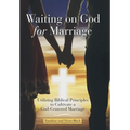 Waiting on God for Marriage: Utilizing Biblical Principles to Cultivate a God-Centered Marriage
