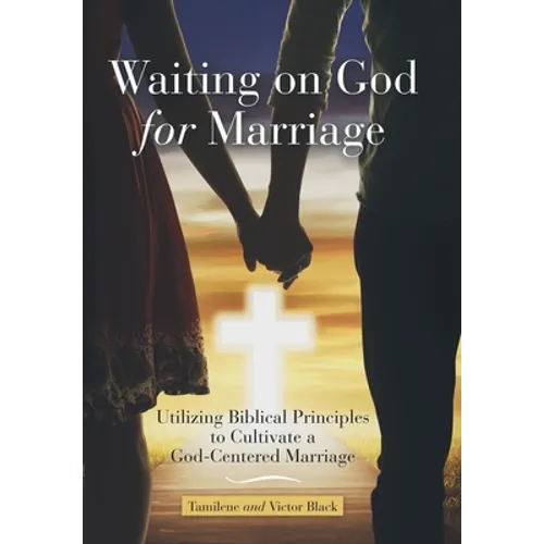 Waiting on God for Marriage: Utilizing Biblical Principles to Cultivate a God-Centered Marriage