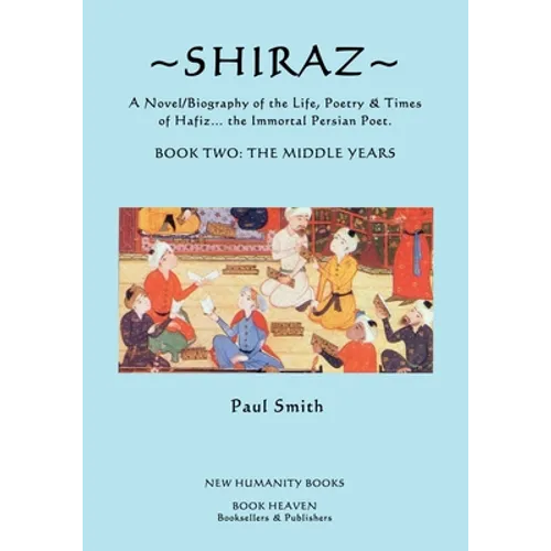Shiraz: A Novel/Biography of the Life, Poetry and Times of Hafiz, the Immortal Persian Poet.