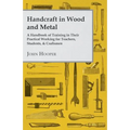Handcraft in Wood and Metal - A Handbook of Training in Their Practical Working for Teachers, Students, & Craftsmen