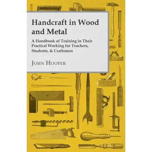 Handcraft in Wood and Metal - A Handbook of Training in Their Practical Working for Teachers, Students, & Craftsmen