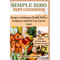 Simple Sibo Diet Cookbook: Recipes to Help Relieve Symptoms and Heal Your Gut for Good