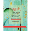 First Love: Your teen's guide to healthy and fulfilling relationships