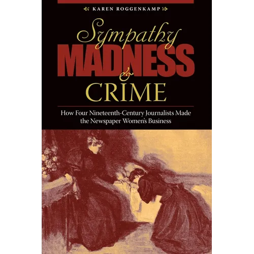 Sympathy, Madness, and Crime: How Four Nineteenth-Century Journalists Made the Newspaper Women's Business
