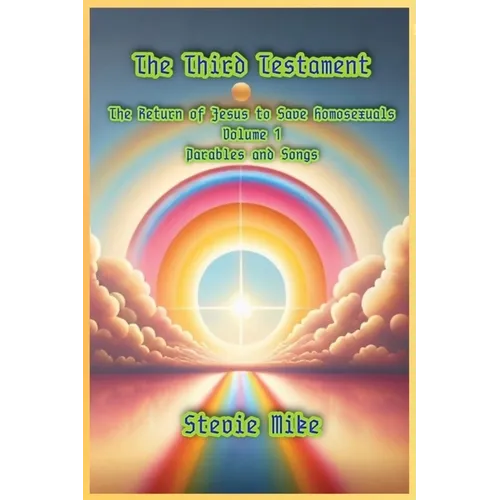 The Third Testament: The Return of Jesus to Save Homosexuals - Volume 1: Parables and Songs