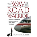 The Way of the Road Warrior: Lessons in Business and Life from the Road Most Traveled