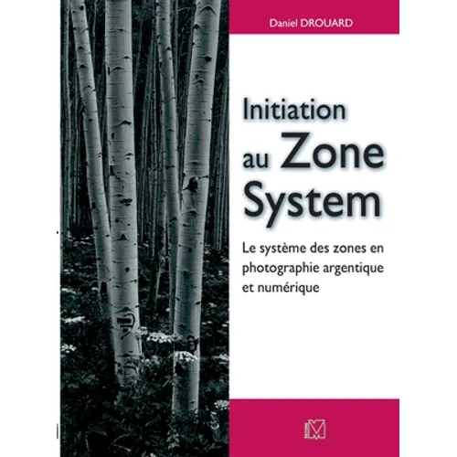 Initiation au Zone System: Le système des zones en photographie argentique et numérique