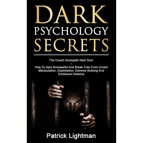 Dark Psychology Secrets: The Covert Sociopath Next Door - How To Spot Sociopaths And Break Free From Covert Manipulation, Exploitation, Extreme Bullyi