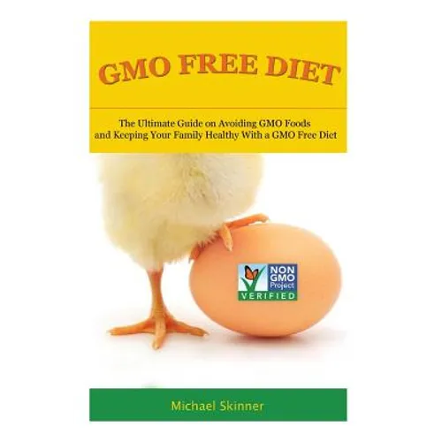 GMO Free Diet: The Ultimate Guide on Avoiding GMO Foods and keeping Your Family Healthy with a GMO Free Diet
