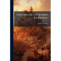 Historia De Los Judíos En España: Desde Los Tiempos De Su Establecimiento Hasta Principios Del Presente Siglo
