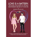 Love is a Battery: Unlocking the Secrets to the Best Relationships and Sex of Your Life: A Guide to understanding how love is actually an energy that