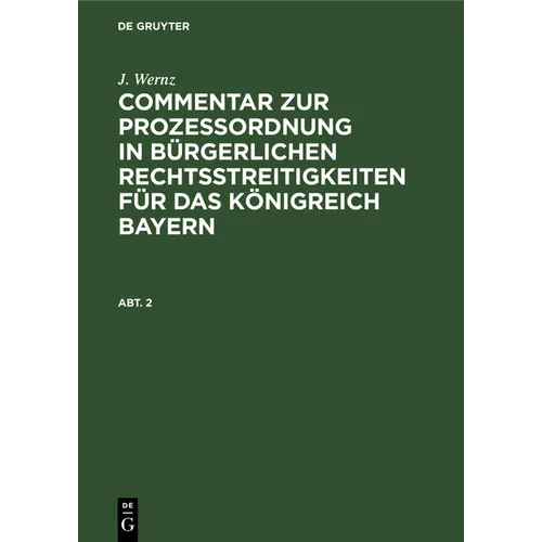J. Wernz: Commentar Zur Prozeßordnung in Bürgerlichen Rechtsstreitigkeiten Für Das Königreich Bayern. Abt. 2
