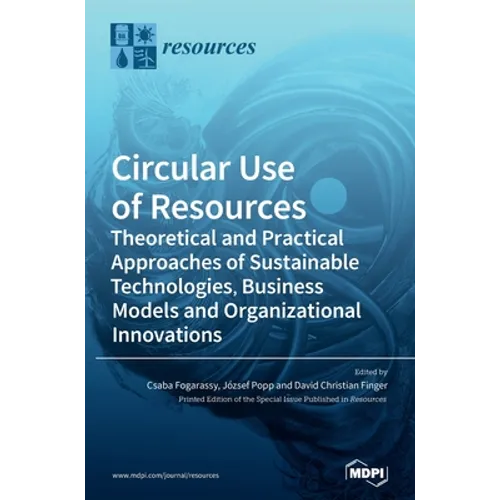 Circular Use of Resources: Theoretical and Practical Approaches of Sustainable Technologies, Business Models and Organizational Innovations