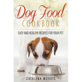 Dog Food Cookbook: Easy and Healthy Recipes for Your Pet