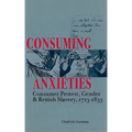 Consuming Anxieties: Consumer Protest, Gender & British Slavery, 1713-1833