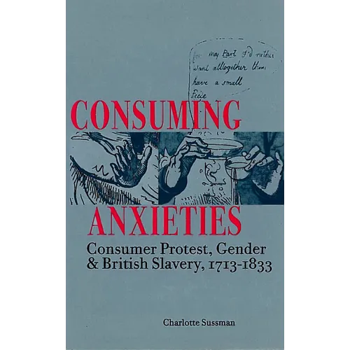 Consuming Anxieties: Consumer Protest, Gender & British Slavery, 1713-1833