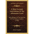 A Short Account And Defense Of The Athanasian Creed: With Respect To The Doctrine Of The Trinity, In Letters (1760)
