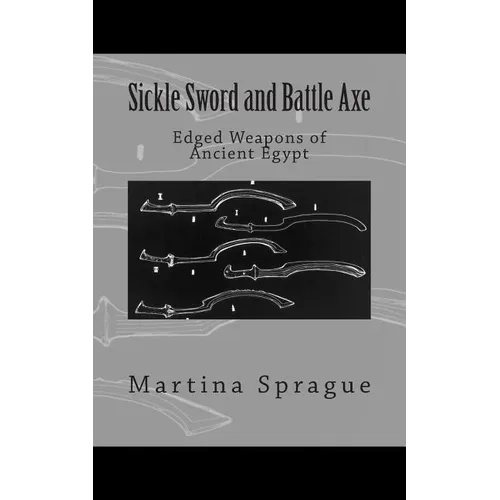 Sickle Sword and Battle Axe: Edged Weapons of Ancient Egypt