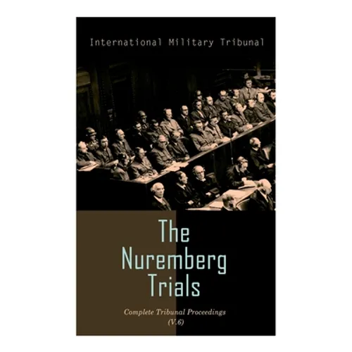 The Nuremberg Trials: Complete Tribunal Proceedings (V. 6): Trial Proceedings From 22 January 1946 to 4 February 1946