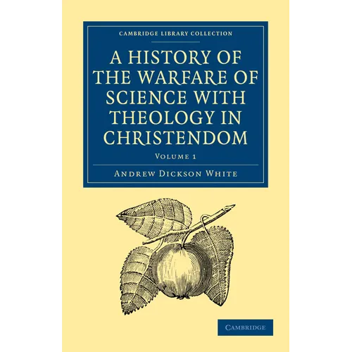 A History of the Warfare of Science with Theology in Christendom: Volume 1
