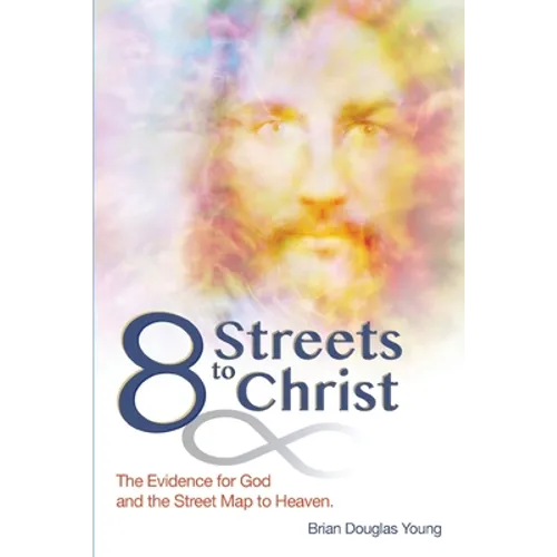 8 Streets to Christ: The Evidence for God and the Street Map to Heaven.