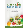 Dash Kids Lunch Break 50+ Healthy, Delicious, Low-Sodium, School-Ready, Easy-to-Make, Breakfast, Snack, & Lunch-Time Recipes